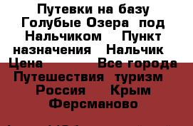 Путевки на базу“Голубые Озера“ под Нальчиком. › Пункт назначения ­ Нальчик › Цена ­ 6 790 - Все города Путешествия, туризм » Россия   . Крым,Ферсманово